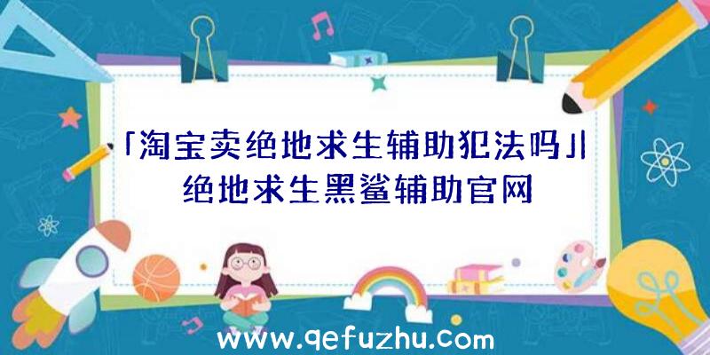 「淘宝卖绝地求生辅助犯法吗」|绝地求生黑鲨辅助官网